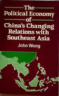 The Political Economy of China's Changing Relations with Southeast Asia by Wong