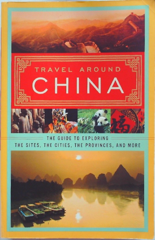 Travel around China : the guide to exploring the sites, the cities, the province