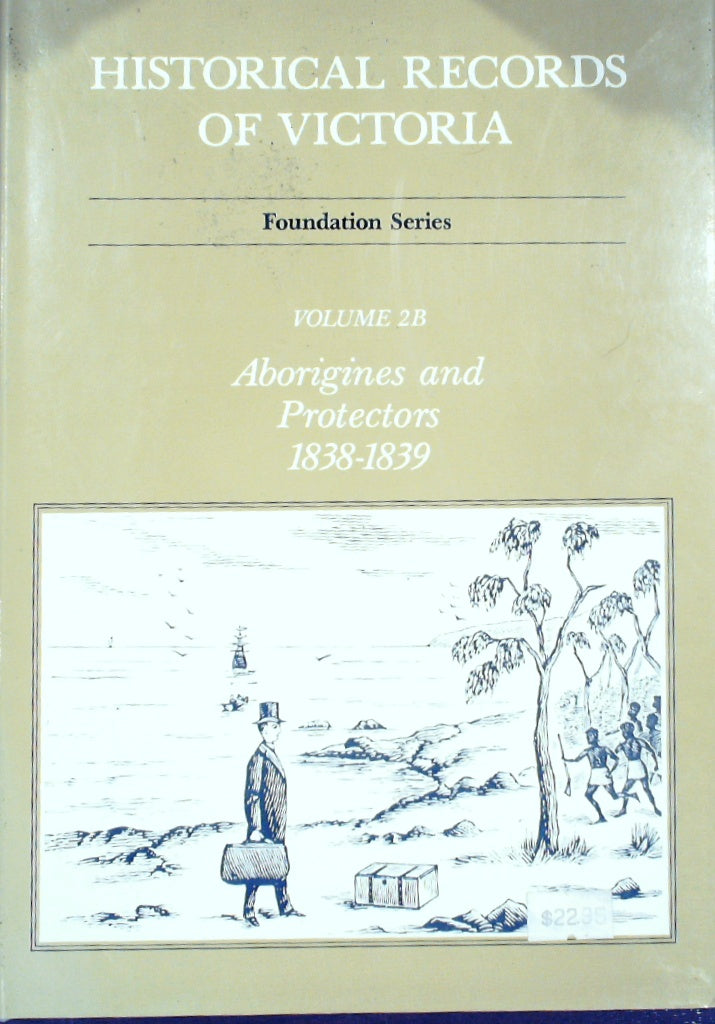 Historical Records Of Victoria. Foundation Series. Volume 2b: Aborigines And Protectors 1838 - 1839.